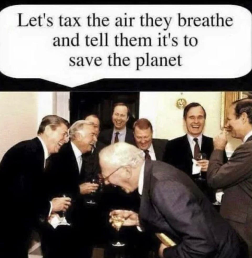 Let’s tax the air they breathe and tell them it’s to save the planet
