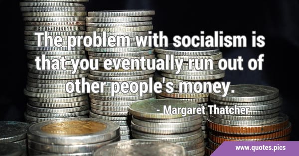 The problem with socialism is …